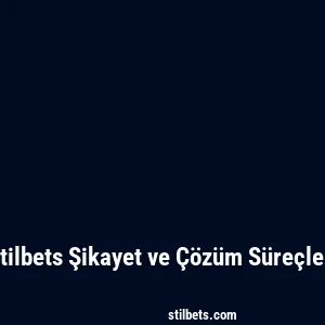 Stilbets Şikayet ve Çözüm Süreçleri